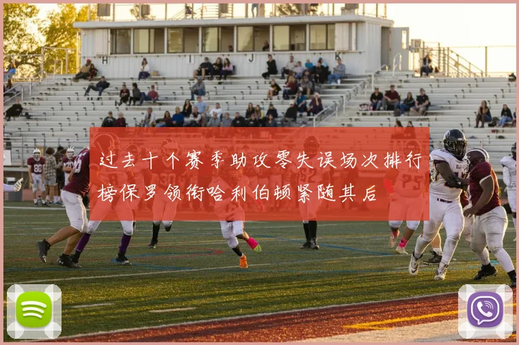 过去十个赛季助攻零失误场次排行榜保罗领衔哈利伯顿紧随其后