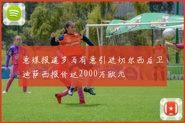 意媒报道罗马有意引进切尔西后卫迪萨西报价达2000万欧元