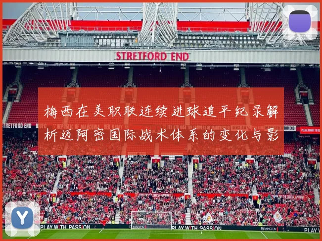 梅西在美职联连续进球追平纪录解析迈阿密国际战术体系的变化与影响